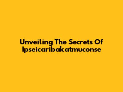 Unveiling The Secrets Of Ipseicaribakatmuconse