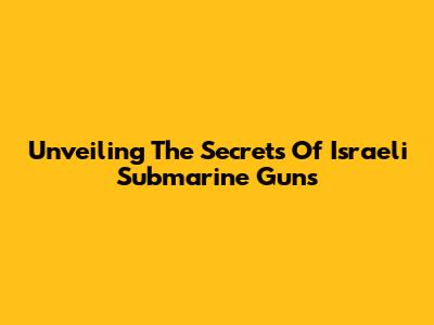 Unveiling The Secrets Of Israeli Submarine Guns