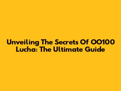 Unveiling The Secrets Of OO100 Lucha: The Ultimate Guide