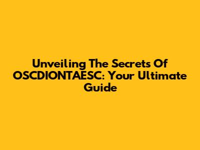 Unveiling The Secrets Of OSCDIONTAESC: Your Ultimate Guide