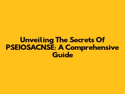 Unveiling The Secrets Of PSEIOSACNSE: A Comprehensive Guide