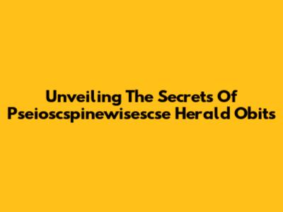 Unveiling The Secrets Of Pseioscspinewisescse Herald Obits
