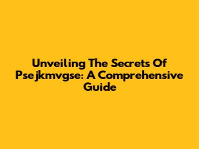 Unveiling The Secrets Of Psejkmvgse: A Comprehensive Guide