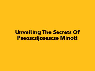 Unveiling The Secrets Of Pseoscsijosescse Minott