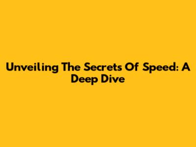 Unveiling The Secrets Of Speed: A Deep Dive