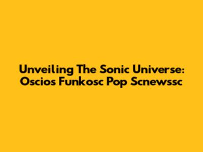Unveiling The Sonic Universe: Oscios Funkosc Pop Scnewssc
