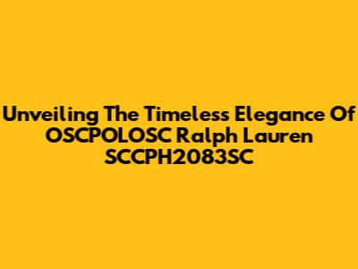 Unveiling The Timeless Elegance Of OSCPOLOSC Ralph Lauren SCCPH2083SC
