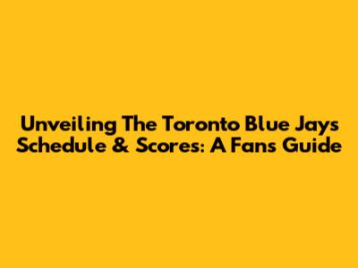 Unveiling The Toronto Blue Jays' Schedule & Scores: A Fan's Guide