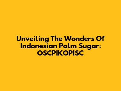 Unveiling The Wonders Of Indonesian Palm Sugar: OSCPIKOPISC