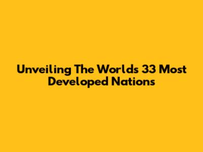 Unveiling The World's 33 Most Developed Nations