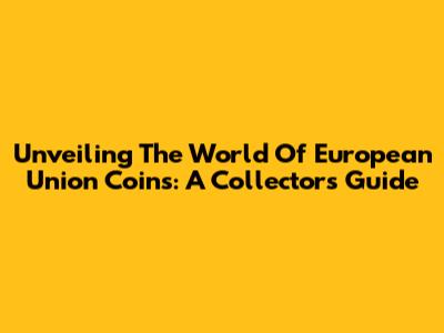 Unveiling The World Of European Union Coins: A Collector's Guide