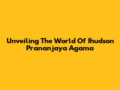 Unveiling The World Of Ihudson Prananjaya Agama