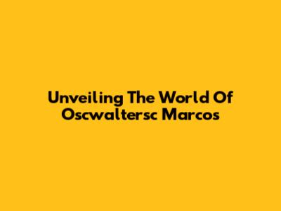 Unveiling The World Of Oscwaltersc Marcos