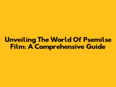 Unveiling The World Of Psemilse Film: A Comprehensive Guide