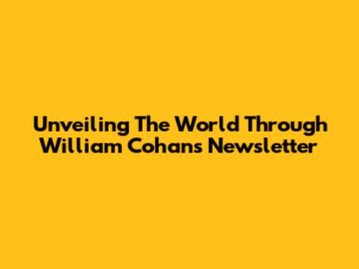 Unveiling The World Through William Cohan's Newsletter