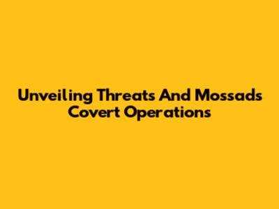 Unveiling Threats And Mossad's Covert Operations