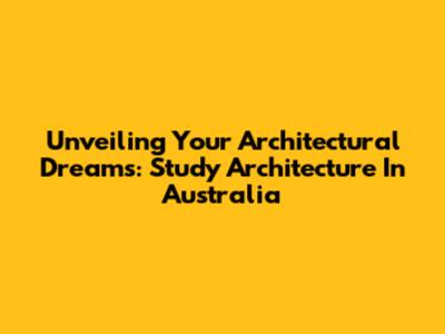 Unveiling Your Architectural Dreams: Study Architecture In Australia
