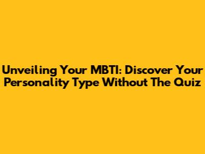 Unveiling Your MBTI: Discover Your Personality Type Without The Quiz