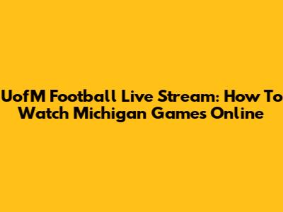 UofM Football Live Stream: How To Watch Michigan Games Online