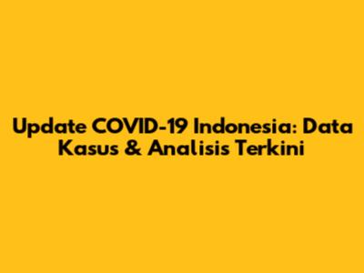 Update COVID-19 Indonesia: Data Kasus & Analisis Terkini