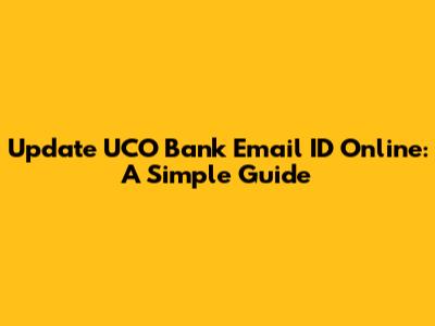 Update UCO Bank Email ID Online: A Simple Guide