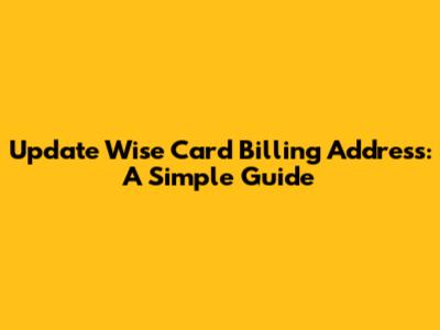 Update Wise Card Billing Address: A Simple Guide