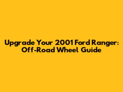 Upgrade Your 2001 Ford Ranger: Off-Road Wheel Guide