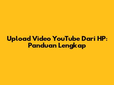 Upload Video YouTube Dari HP: Panduan Lengkap