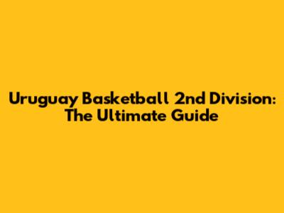 Uruguay Basketball 2nd Division: The Ultimate Guide