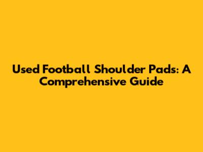 Used Football Shoulder Pads: A Comprehensive Guide