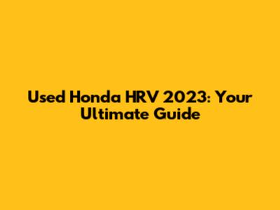 Used Honda HRV 2023: Your Ultimate Guide