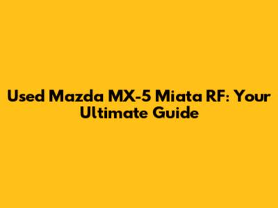 Used Mazda MX-5 Miata RF: Your Ultimate Guide