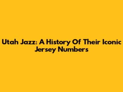 Utah Jazz: A History Of Their Iconic Jersey Numbers