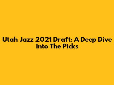 Utah Jazz 2021 Draft: A Deep Dive Into The Picks