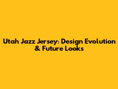 Utah Jazz Jersey: Design Evolution & Future Looks