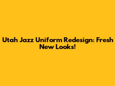 Utah Jazz Uniform Redesign: Fresh New Looks!