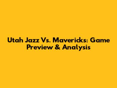 Utah Jazz Vs. Mavericks: Game Preview & Analysis