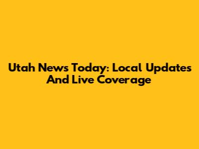 Utah News Today: Local Updates And Live Coverage