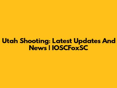 Utah Shooting: Latest Updates And News | IOSCFoxSC
