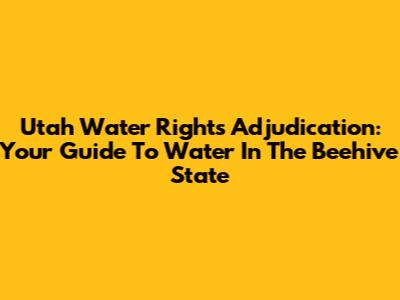 Utah Water Rights Adjudication: Your Guide To Water In The Beehive State
