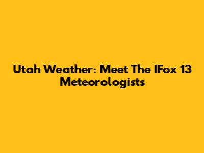 Utah Weather: Meet The IFox 13 Meteorologists