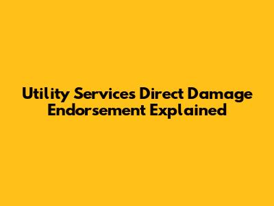 Utility Services Direct Damage Endorsement Explained