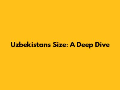 Uzbekistan's Size: A Deep Dive