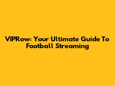 VIPRow: Your Ultimate Guide To Football Streaming