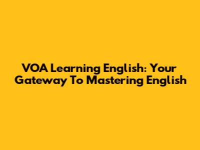 VOA Learning English: Your Gateway To Mastering English