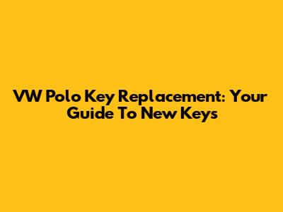 VW Polo Key Replacement: Your Guide To New Keys