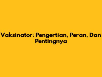 Vaksinator: Pengertian, Peran, Dan Pentingnya