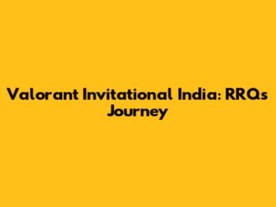 Valorant Invitational India: RRQ's Journey