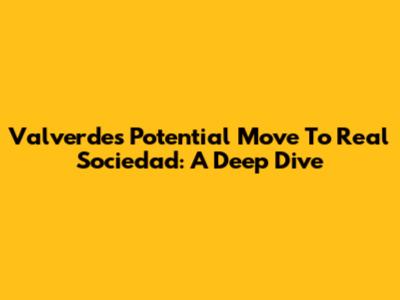 Valverde's Potential Move To Real Sociedad: A Deep Dive