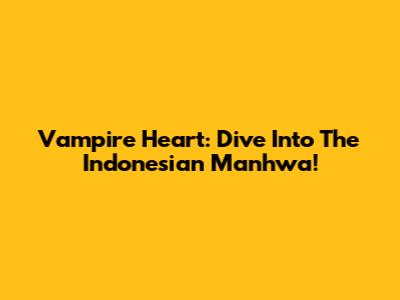 Vampire Heart: Dive Into The Indonesian Manhwa!